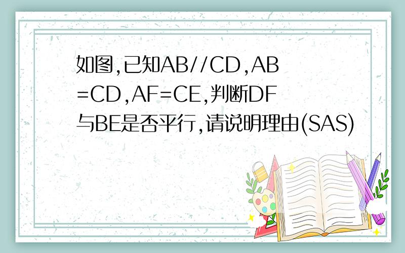 如图,已知AB//CD,AB=CD,AF=CE,判断DF与BE是否平行,请说明理由(SAS)
