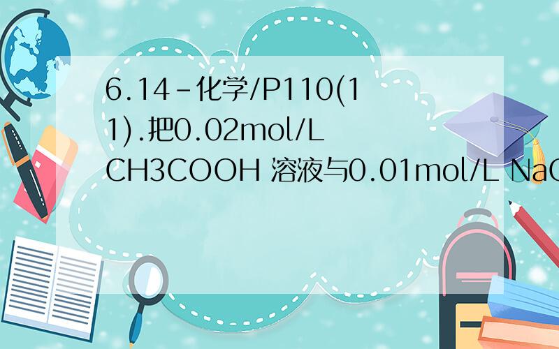 6.14-化学/P110(11).把0.02mol/L CH3COOH 溶液与0.01mol/L NaOH 溶液 等体积混合,则溶液中微粒浓度关系正确的是（）?A.c(CH3COO-)>c(Na+)B.c(CH3COOH)>c(CH3COO-)C.2c(H+)=c(CH3COO-)-c(CH3COOH)D.c(CH3COOH)+c(CH3COO-)>0.01mol/L为什
