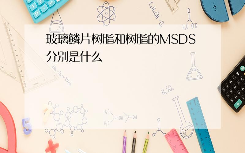 玻璃鳞片树脂和树脂的MSDS分别是什么
