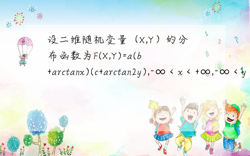设二维随机变量（X,Y）的分布函数为F(X,Y)=a(b+arctanx)(c+arctan2y),-∞＜x＜+∞,-∞＜y＜+∞(1)求常数a,b,c(2)(X,Y)的概率密度由分布函数性质知：F(+∞,+∞)=a(b+π/2)(c+π/2)=1F(x,-∞)=a(b+arctanx)(c-π/2)=0F(-∞,y