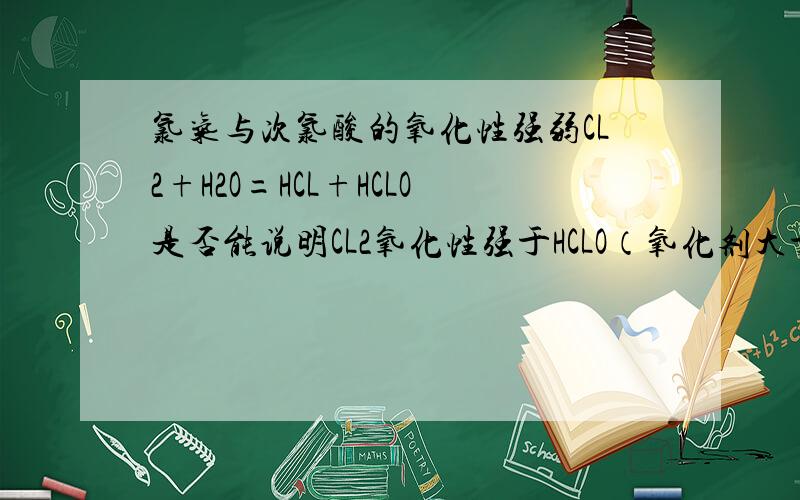 氯气与次氯酸的氧化性强弱CL2+H2O=HCL+HCLO是否能说明CL2氧化性强于HCLO（氧化剂大于氧化产物）