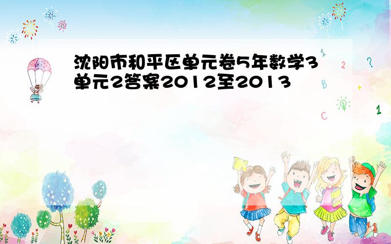 沈阳市和平区单元卷5年数学3单元2答案2012至2013