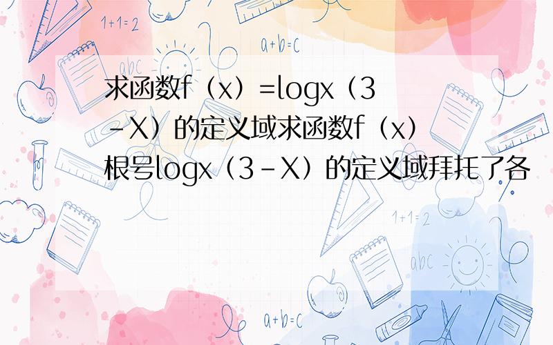 求函数f（x）=logx（3-X）的定义域求函数f（x）根号logx（3-X）的定义域拜托了各
