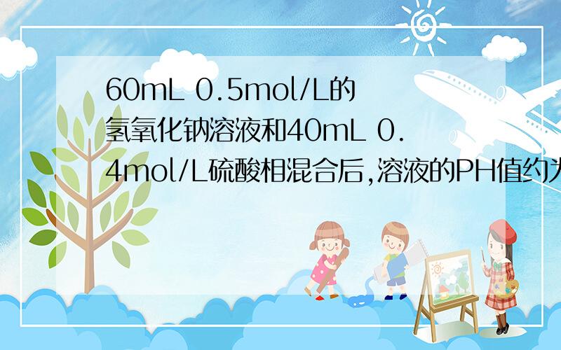 60mL 0.5mol/L的氢氧化钠溶液和40mL 0.4mol/L硫酸相混合后,溶液的PH值约为多少