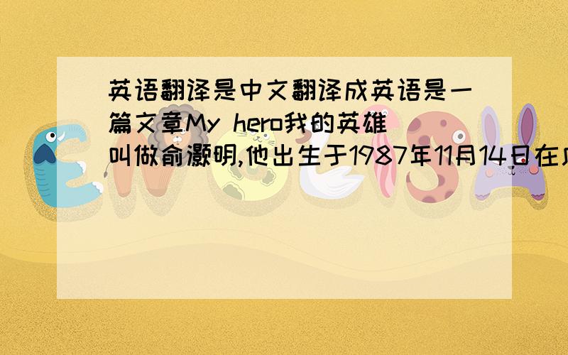 英语翻译是中文翻译成英语是一篇文章My hero我的英雄叫做俞灏明,他出生于1987年11月14日在广州,他是一个歌手,他刚出道一年就获得了许多音乐大奖,在一次颁奖典礼上,他还不忘灾区的人民,很