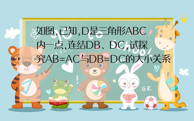 如图,已知,D是三角形ABC内一点,连结DB、DC,试探究AB=AC与DB=DC的大小关系