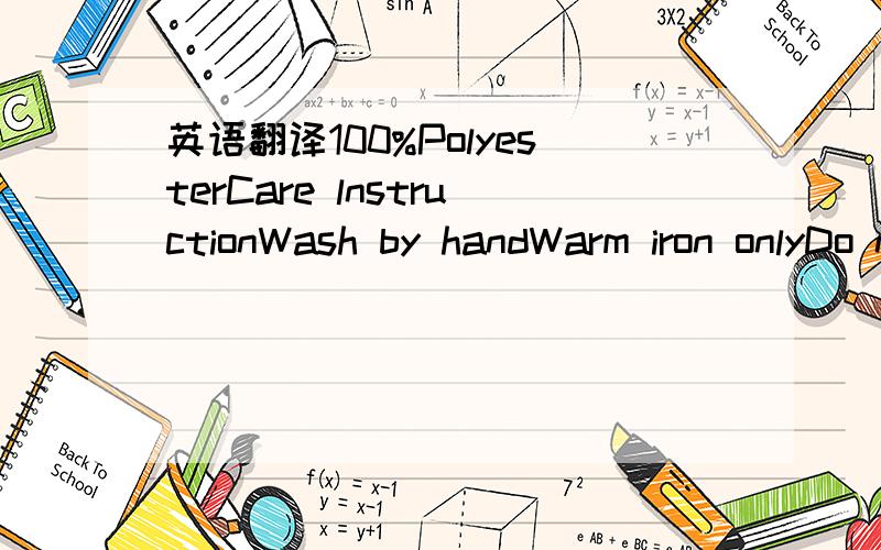 英语翻译100%PolyesterCare lnstructionWash by handWarm iron onlyDo not tumble dryDo not bleachDo not dry clean请按我的顺序给我