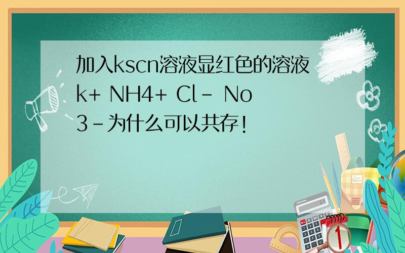 加入kscn溶液显红色的溶液k+ NH4+ Cl- No3-为什么可以共存!