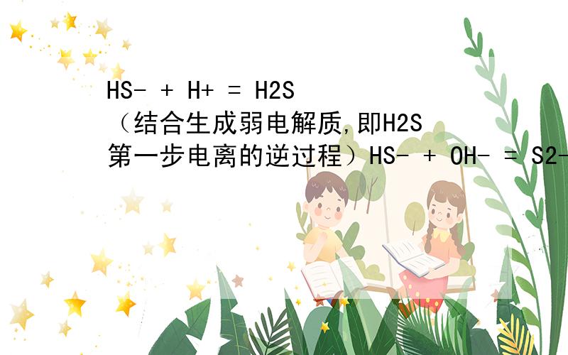 HS- + H+ = H2S（结合生成弱电解质,即H2S第一步电离的逆过程）HS- + OH- = S2- + H2O（即HS-的水解反应） 这两个方程,分别用写气体符号吗?分别用写可逆符号吗?