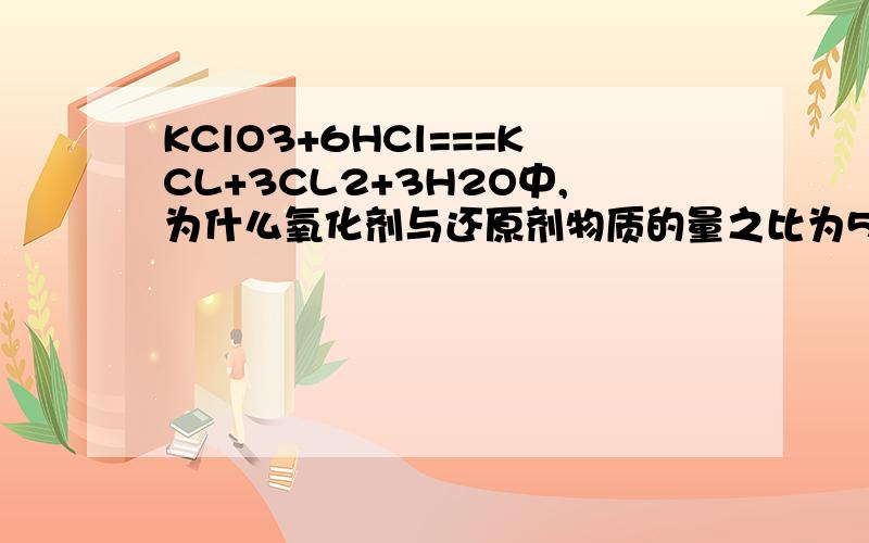 KClO3+6HCl===KCL+3CL2+3H2O中,为什么氧化剂与还原剂物质的量之比为5：1