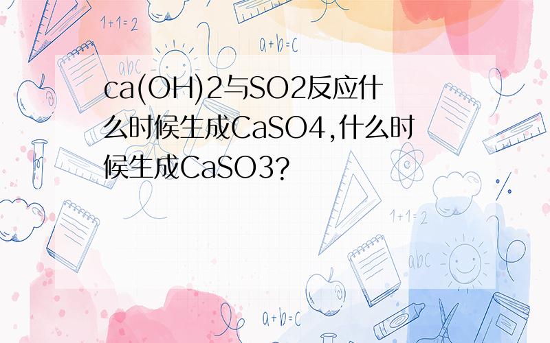 ca(OH)2与SO2反应什么时候生成CaSO4,什么时候生成CaSO3?