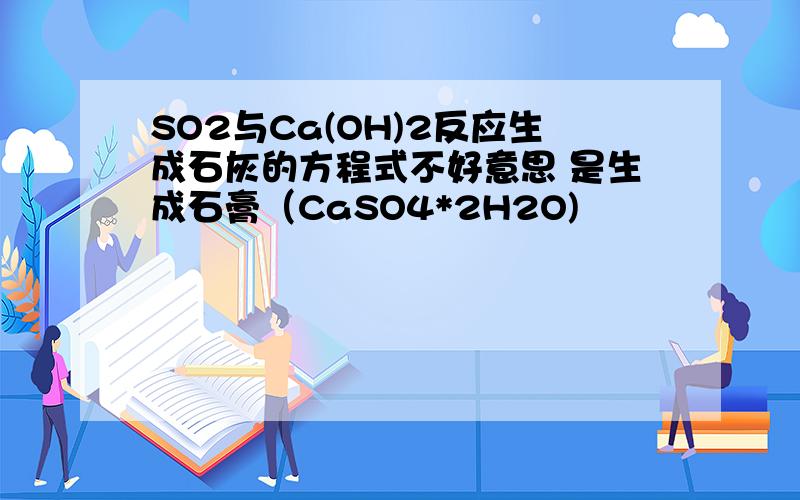 SO2与Ca(OH)2反应生成石灰的方程式不好意思 是生成石膏（CaSO4*2H2O)