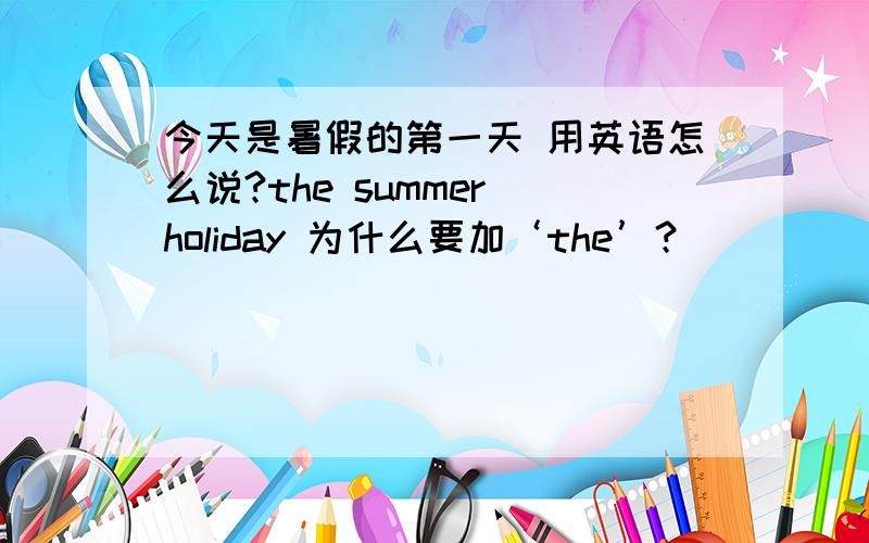 今天是暑假的第一天 用英语怎么说?the summer holiday 为什么要加‘the’？