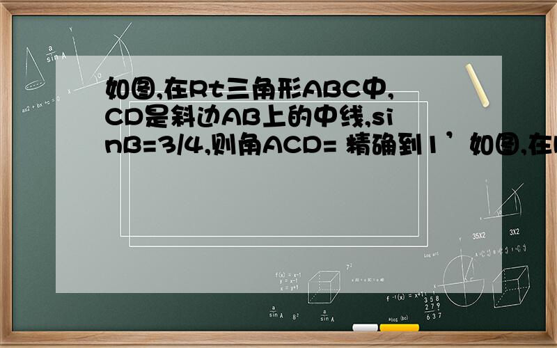 如图,在Rt三角形ABC中,CD是斜边AB上的中线,sinB=3/4,则角ACD= 精确到1’如图,在Rt三角形ABC中,CD是斜边AB上的中线,sinB=3/4,则角ACD=精确到1’