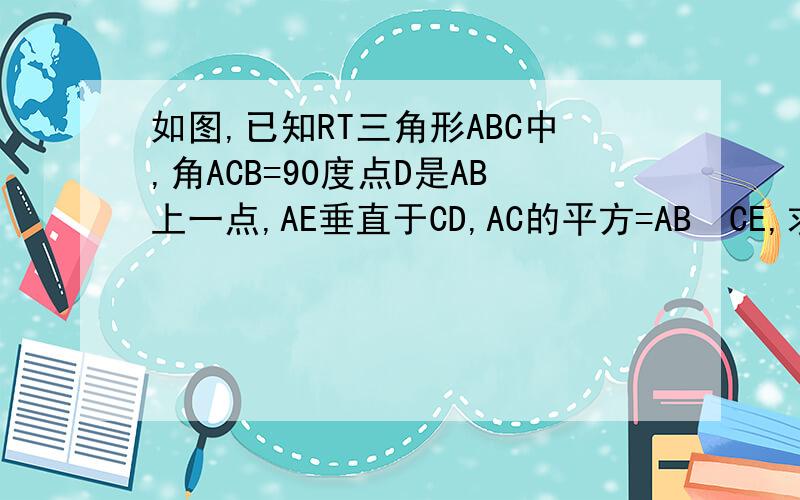 如图,已知RT三角形ABC中,角ACB=90度点D是AB上一点,AE垂直于CD,AC的平方=AB•CE,求证D是AB的中点