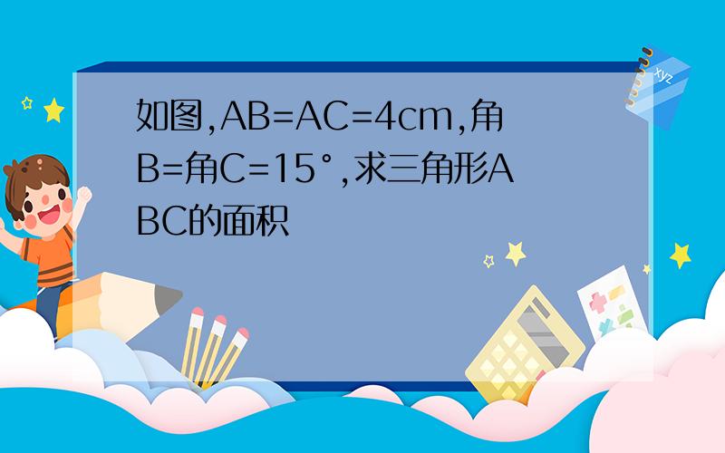 如图,AB=AC=4cm,角B=角C=15°,求三角形ABC的面积