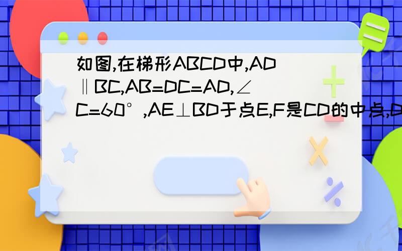 如图,在梯形ABCD中,AD‖BC,AB=DC=AD,∠C=60°,AE⊥BD于点E,F是CD的中点,DGDG是ABCD的高(1)求证：四边形AEFD是平行四边形(2)若四边形DEGF的面积为4√3，求AE的长