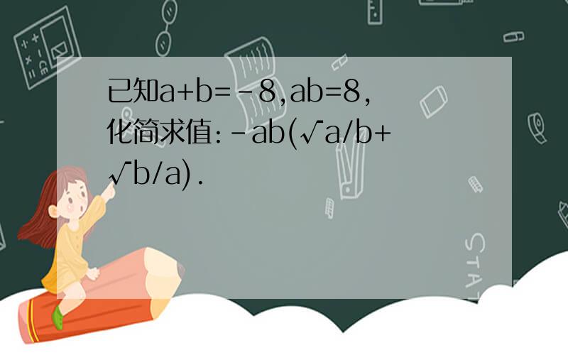 已知a+b=-8,ab=8,化简求值:-ab(√a/b+√b/a).