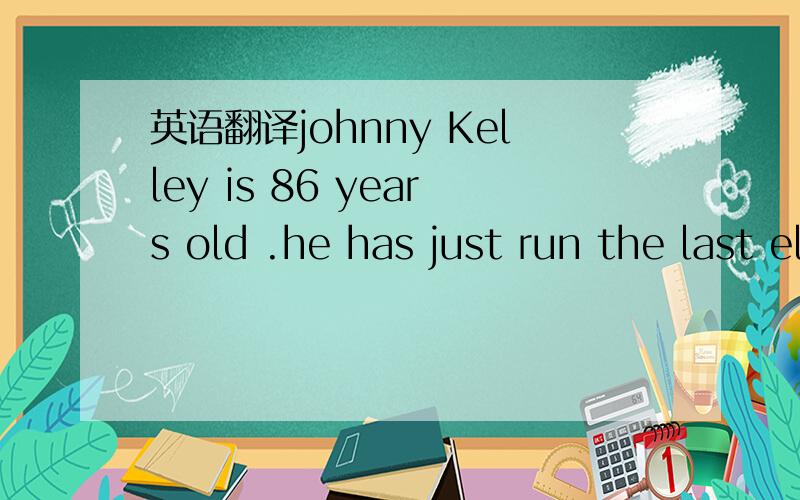 英语翻译johnny Kelley is 86 years old .he has just run the last eleven kilometers of the Boston Marathon .it took him one hour and fifteen minutes to run the eleven kilometers .after his running ,he went to the hospital center .the nurse was surp
