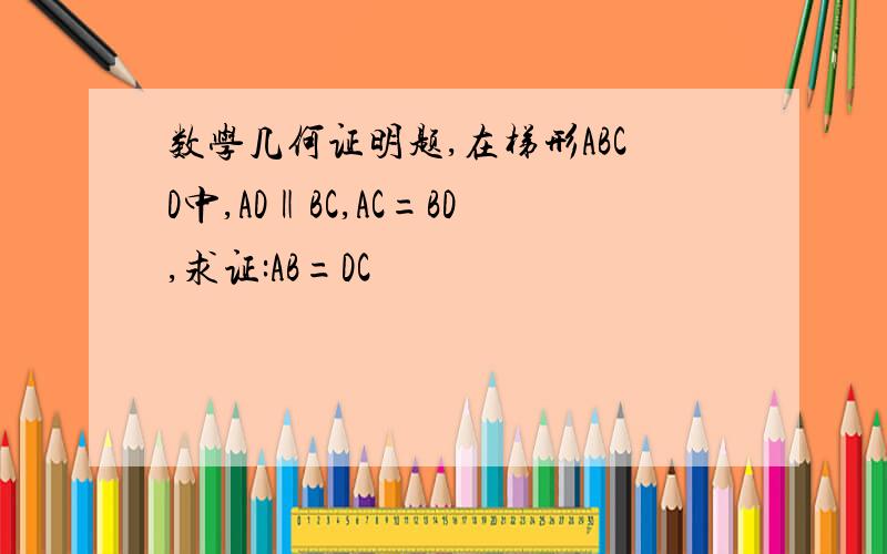 数学几何证明题,在梯形ABCD中,AD‖BC,AC=BD,求证:AB=DC
