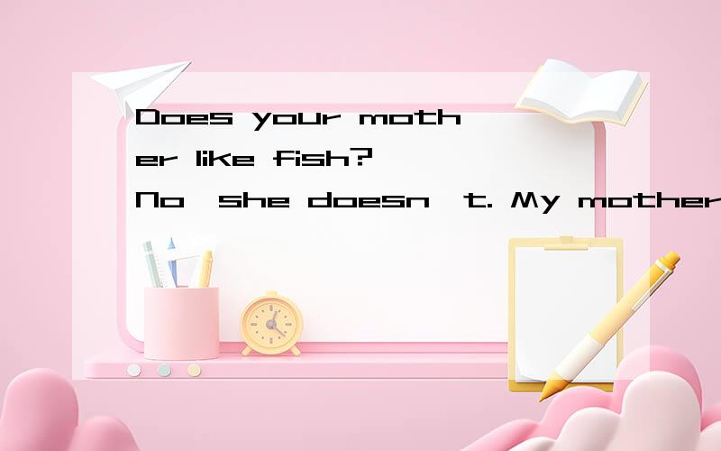 Does your mother like fish? No,she doesn't. My mother---like fish---.She likes chicken very much.A.doesn't,a little      B.don't,at all         C.doesn't,at all