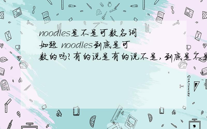 noodles是不是可数名词如题 noodles到底是可数的吗?有的说是有的说不是,到底是不是可数的?