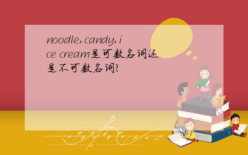 noodle,candy,ice cream是可数名词还是不可数名词?