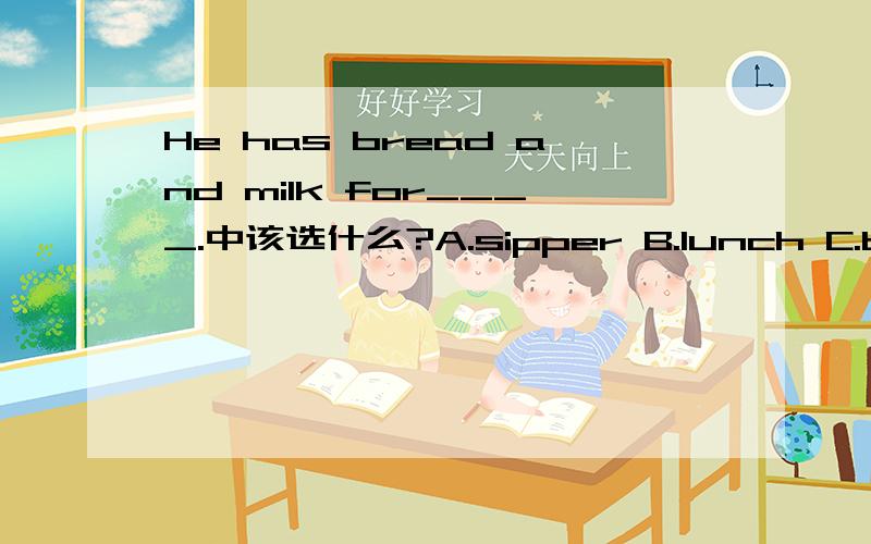 He has bread and milk for____.中该选什么?A.sipper B.lunch C.breakfask D.dinner