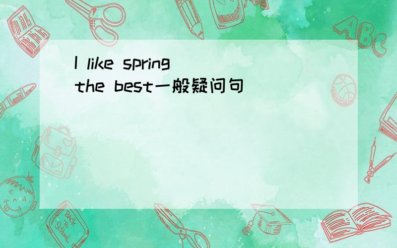 I like spring the best一般疑问句