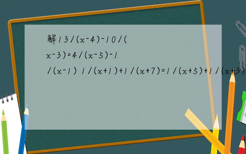 解13/(x-4)-10/(x-3)=4/(x-5)-1/(x-1) 1/(x+1)+1/(x+7)=1/(x+5)+1/(x+3) 的简便方法 要简便的