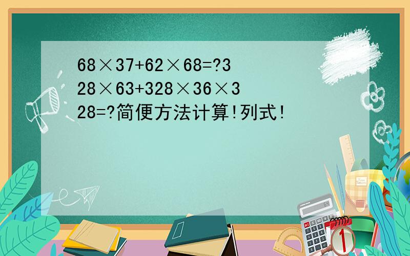 68×37+62×68=?328×63+328×36×328=?简便方法计算!列式!