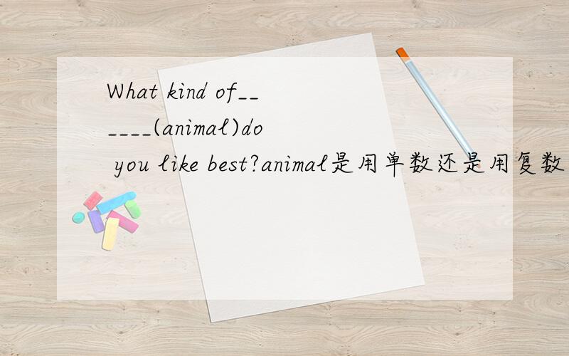 What kind of______(animal)do you like best?animal是用单数还是用复数形式?