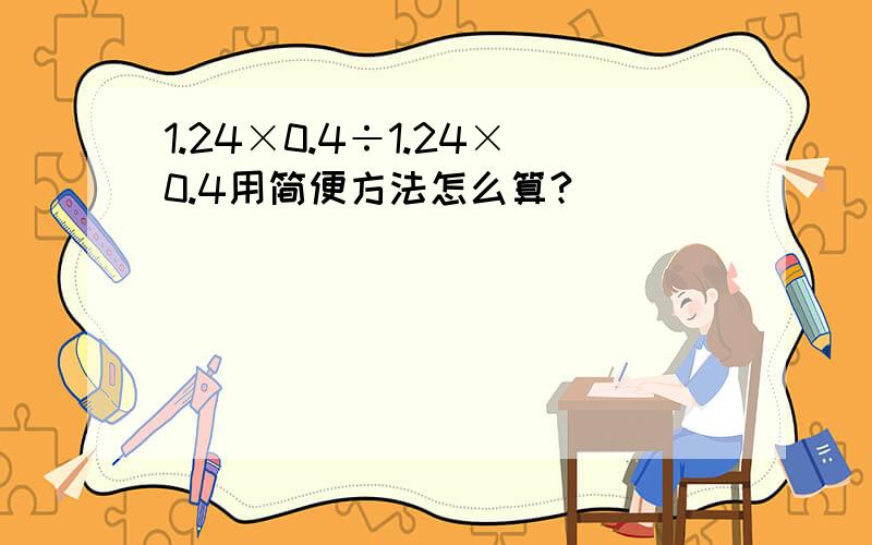 1.24×0.4÷1.24×0.4用简便方法怎么算?
