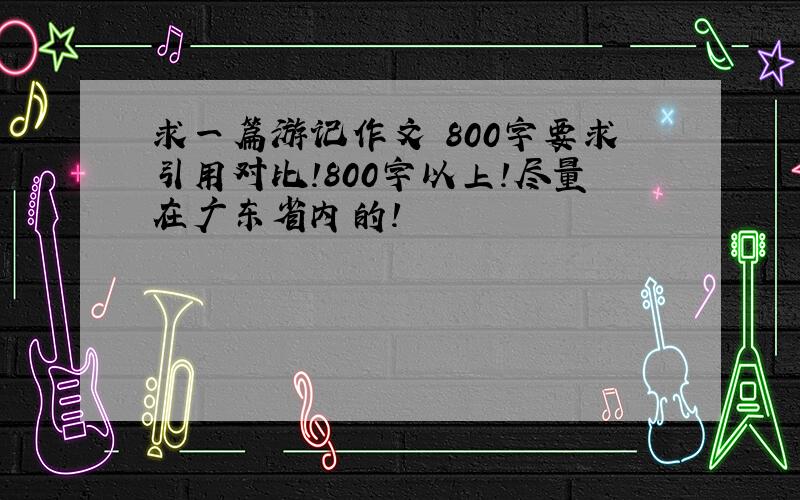 求一篇游记作文 800字要求引用对比!800字以上!尽量在广东省内的！