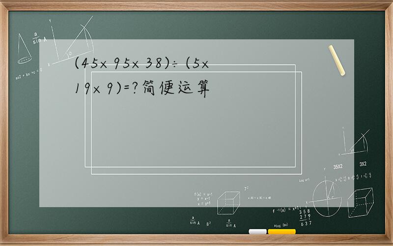 (45×95×38)÷(5×19×9)=?简便运算