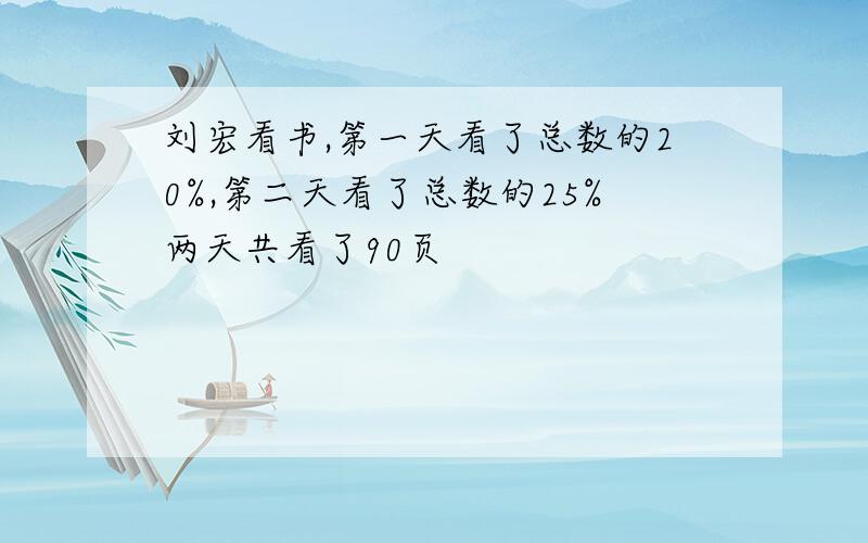 刘宏看书,第一天看了总数的20%,第二天看了总数的25%两天共看了90页