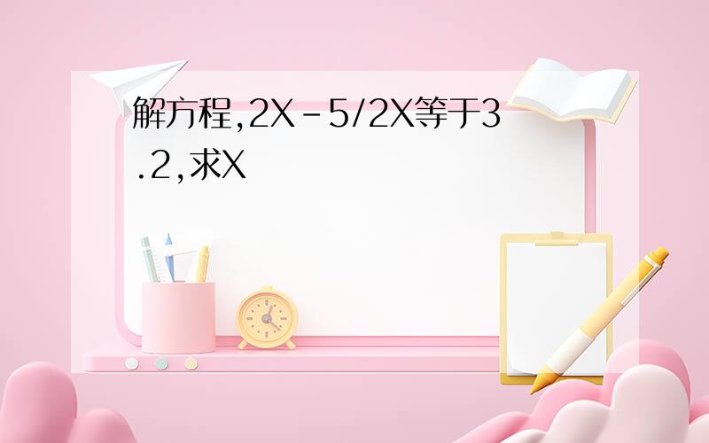 解方程,2X-5/2X等于3.2,求X