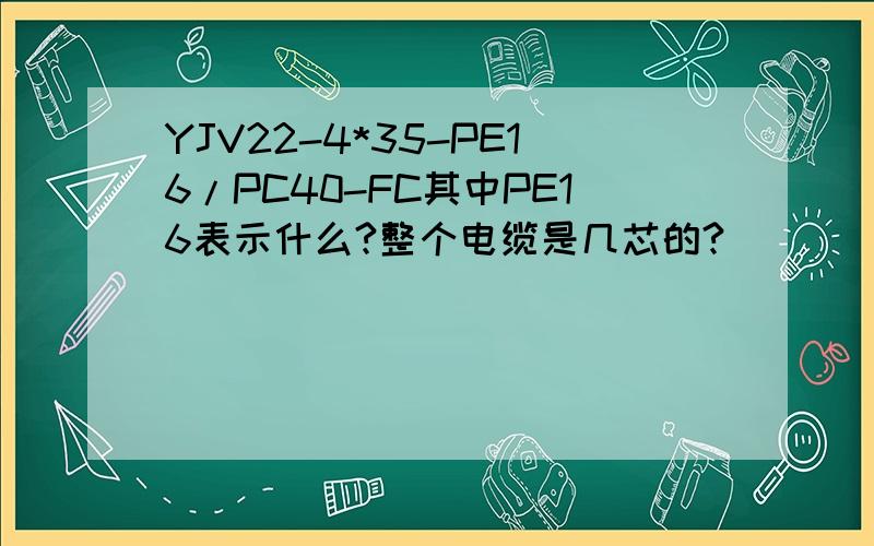 YJV22-4*35-PE16/PC40-FC其中PE16表示什么?整个电缆是几芯的?