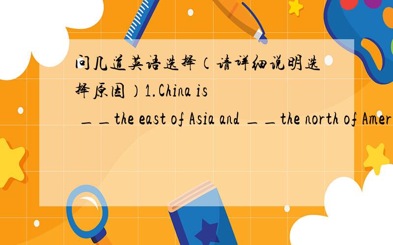 问几道英语选择（请详细说明选择原因）1.China is __the east of Asia and __the north of America. A on in       B in on     C in to   D to on 2.The students always make mistakes__spelling. A in          B at        C on      D with 3.Th