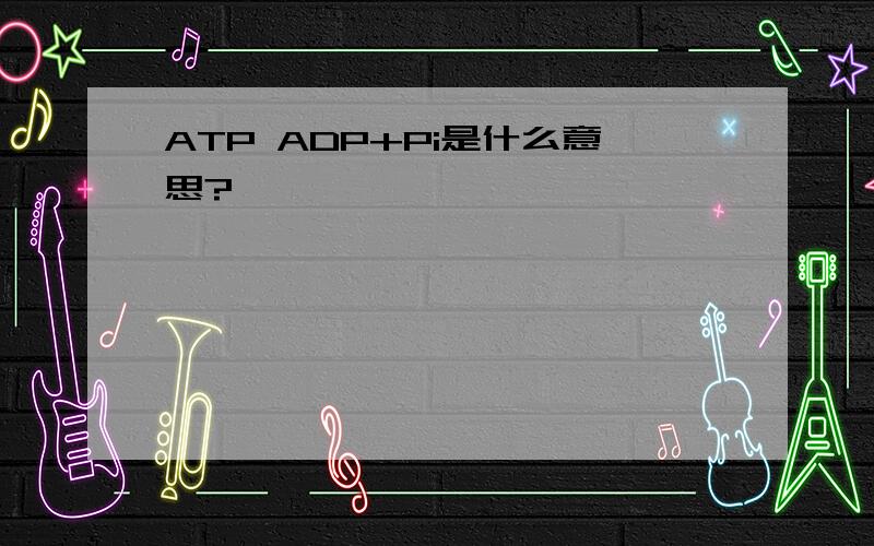 ATP ADP+Pi是什么意思?