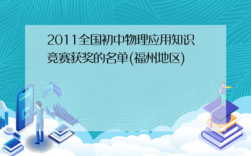 2011全国初中物理应用知识竞赛获奖的名单(福州地区)