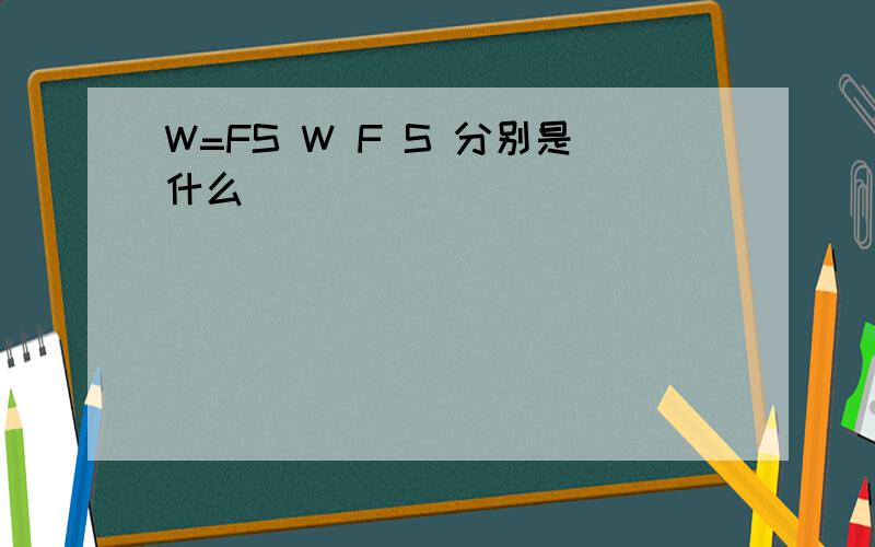 W=FS W F S 分别是什么
