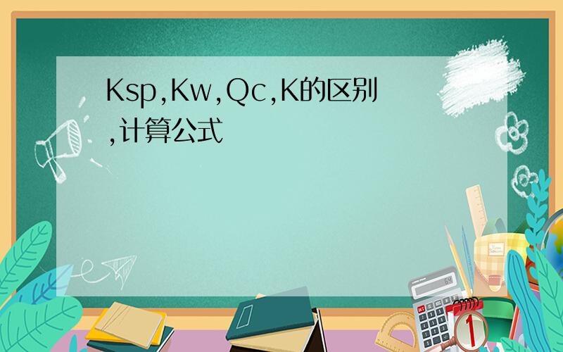 Ksp,Kw,Qc,K的区别,计算公式