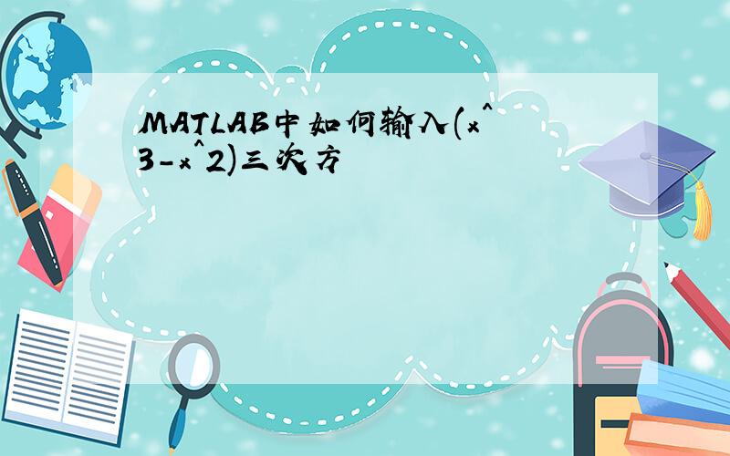 MATLAB中如何输入(x^3-x^2)三次方