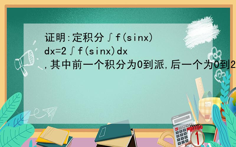 证明:定积分∫f(sinx)dx=2∫f(sinx)dx,其中前一个积分为0到派,后一个为0到2分之派