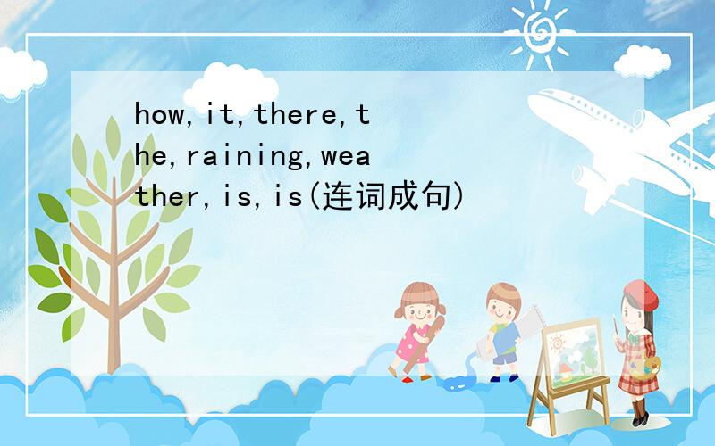 how,it,there,the,raining,weather,is,is(连词成句)
