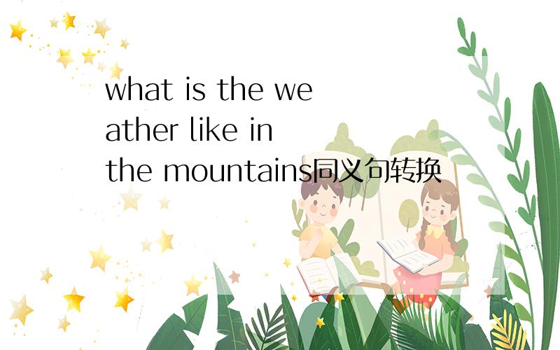 what is the weather like in the mountains同义句转换