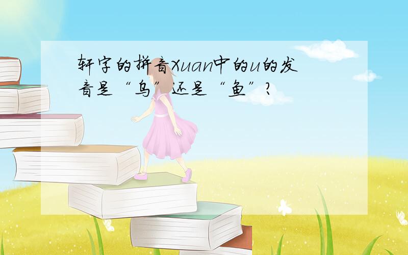 轩字的拼音Xuan中的u的发音是“乌”还是“鱼”?
