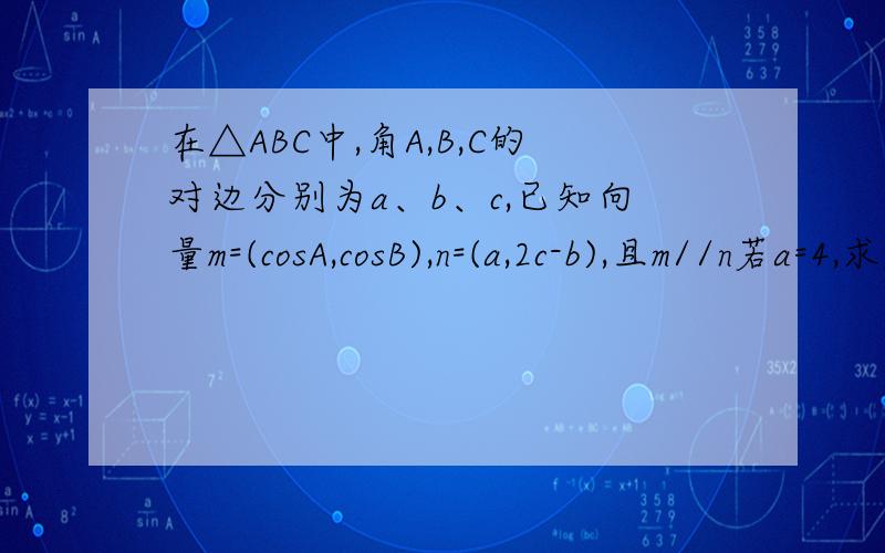 在△ABC中,角A,B,C的对边分别为a、b、c,已知向量m=(cosA,cosB),n=(a,2c-b),且m//n若a=4,求△ABC面积的最大值