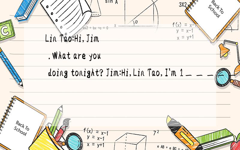 Lin Tao:Hi,Jim .What are you doing tonight?Jim:Hi,Lin Tao,I'm 1_______ Chinese 2_______.What 3._______ you?Lin Tao:I don't 4._______ the show.I 5_______ modern English.I can learn to speak English.Jim:I 6._______ with you,but I love Chinese cooking v